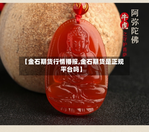 【金石期货行情播报,金石期货是正规平台吗】-第2张图片