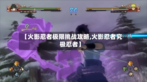 【火影忍者极限挑战攻略,火影忍者究极忍者】