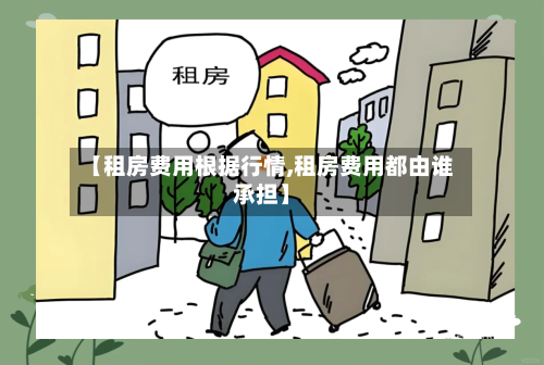 【租房费用根据行情,租房费用都由谁承担】-第3张图片