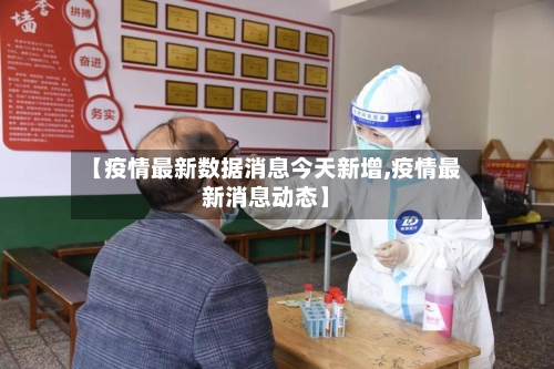 【疫情最新数据消息今天新增,疫情最新消息动态】