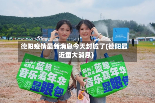 德阳疫情最新消息今天封城了(德阳最近重大消息)