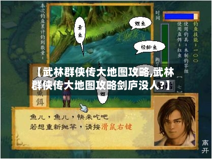 【武林群侠传大地图攻略,武林群侠传大地图攻略剑庐没人?】-第2张图片