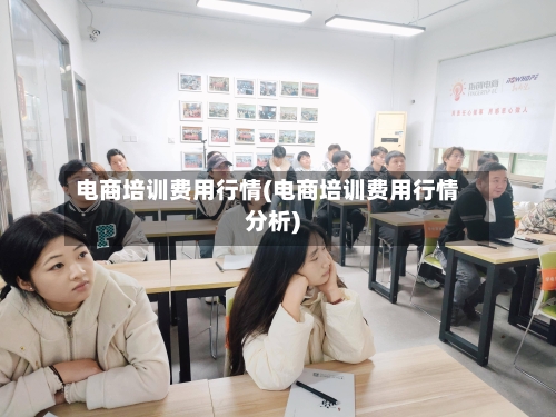 电商培训费用行情(电商培训费用行情分析)-第2张图片