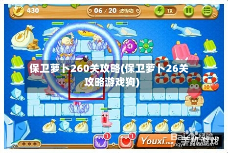 保卫萝卜260关攻略(保卫萝卜26关攻略游戏狗)