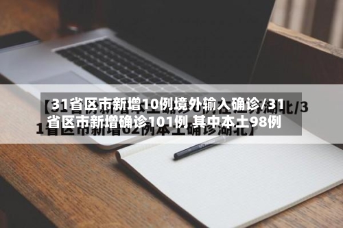 31省区市新增10例境外输入确诊/31省区市新增确诊101例 其中本土98例-第2张图片