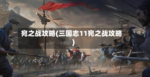 宛之战攻略(三国志11宛之战攻略)-第3张图片