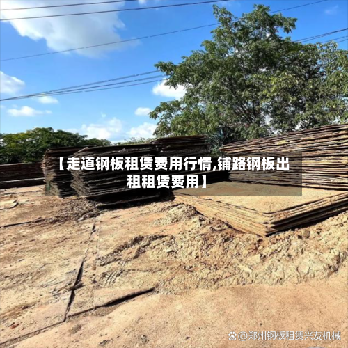 【走道钢板租赁费用行情,铺路钢板出租租赁费用】-第3张图片