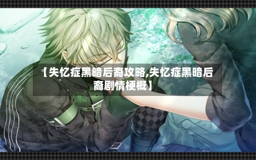 【失忆症黑暗后裔攻略,失忆症黑暗后裔剧情梗概】-第3张图片