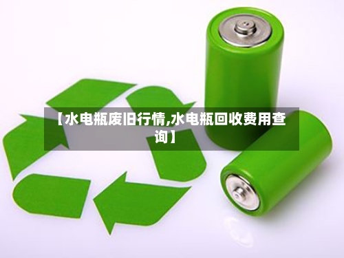 【水电瓶废旧行情,水电瓶回收费用查询】