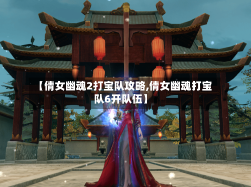 【倩女幽魂2打宝队攻略,倩女幽魂打宝队6开队伍】-第3张图片