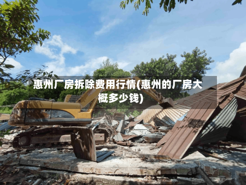 惠州厂房拆除费用行情(惠州的厂房大概多少钱)-第2张图片