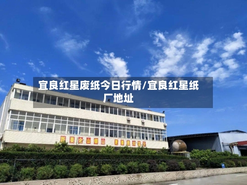 宜良红星废纸今日行情/宜良红星纸厂地址-第2张图片