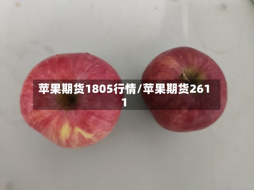 苹果期货1805行情/苹果期货2611
