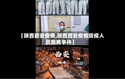 【陕西西安疫情,陕西西安疫情防疫人员跳舞事件】