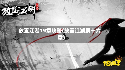 放置江湖19章攻略(放置江湖第十六章)-第3张图片