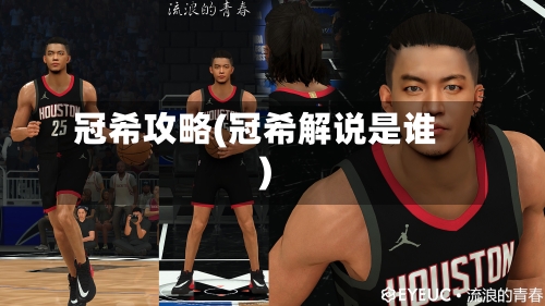 冠希攻略(冠希解说是谁)-第2张图片