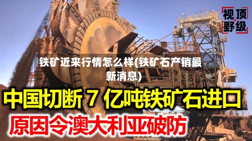 铁矿近来行情怎么样(铁矿石产销最新消息)