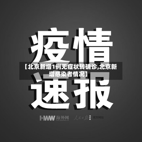 【北京新增1例无症状转确诊,北京新增感染者情况】