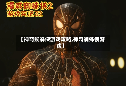 【神奇蜘蛛侠游戏攻略,神奇蜘蛛侠游戏】-第3张图片