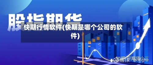 快期行情软件(快期是哪个公司的软件)
