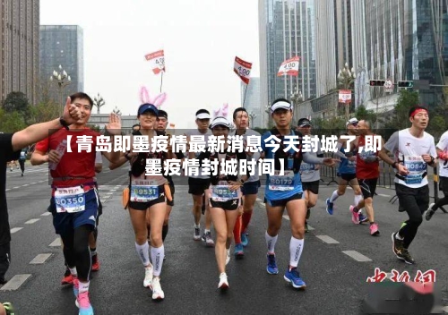 【青岛即墨疫情最新消息今天封城了,即墨疫情封城时间】-第2张图片