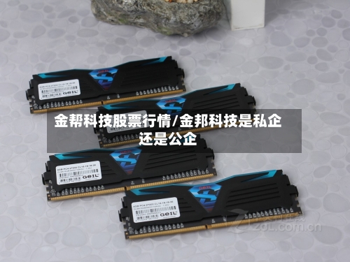 金帮科技股票行情/金邦科技是私企还是公企