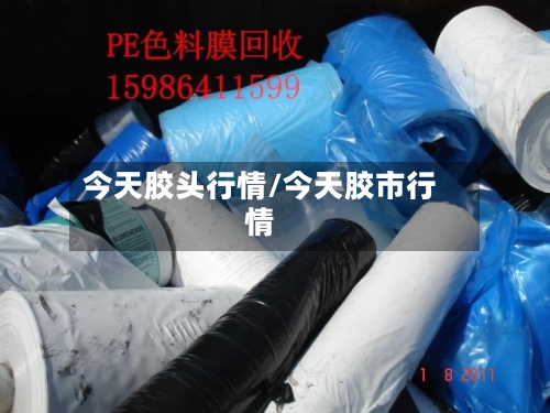 今天胶头行情/今天胶市行情