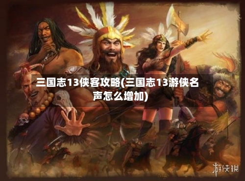 三国志13侠客攻略(三国志13游侠名声怎么增加)-第1张图片