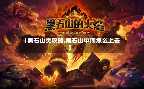 【黑石山炎攻略,黑石山中间怎么上去】-第1张图片