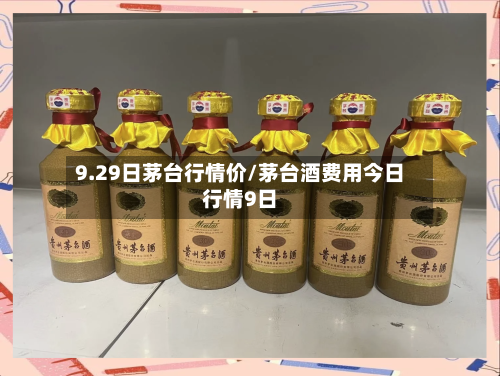 9.29日茅台行情价/茅台酒费用今日行情9日