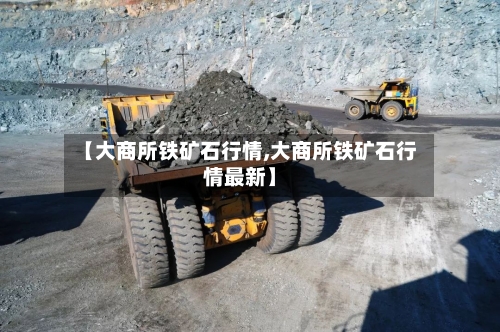 【大商所铁矿石行情,大商所铁矿石行情最新】-第1张图片