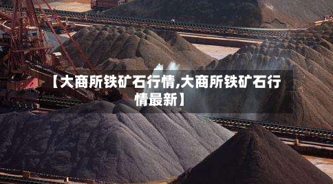 【大商所铁矿石行情,大商所铁矿石行情最新】-第2张图片