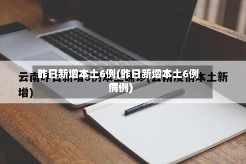 昨日新增本土6例(昨日新增本土6例病例)-第1张图片