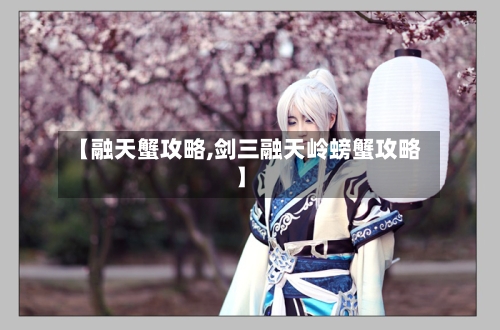 【融天蟹攻略,剑三融天岭螃蟹攻略】-第1张图片