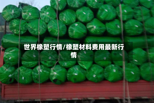 世界橡塑行情/橡塑材料费用最新行情-第2张图片