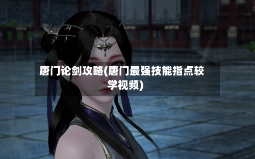 唐门论剑攻略(唐门最强技能指点较学视频)
