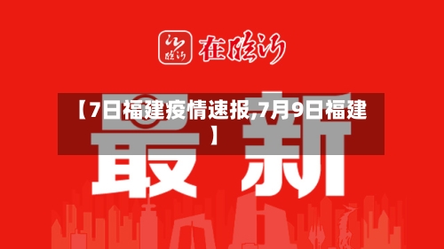 【7日福建疫情速报,7月9日福建】-第1张图片