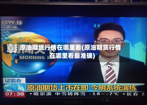 原油期货行情在哪里看(原油期货行情在哪里看最准确)-第1张图片