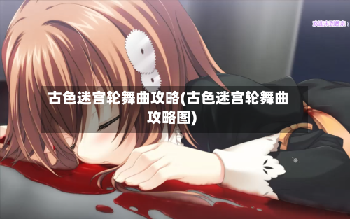 古色迷宫轮舞曲攻略(古色迷宫轮舞曲攻略图)-第2张图片