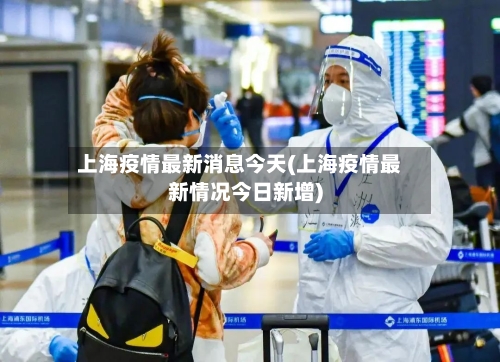 上海疫情最新消息今天(上海疫情最新情况今日新增)