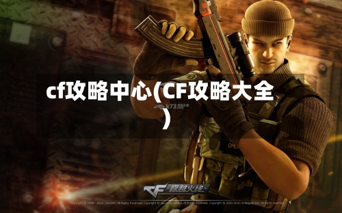 cf攻略中心(CF攻略大全)-第2张图片