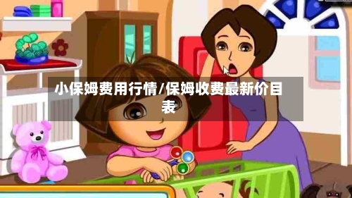 小保姆费用行情/保姆收费最新价目表