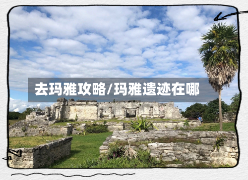 去玛雅攻略/玛雅遗迹在哪-第3张图片