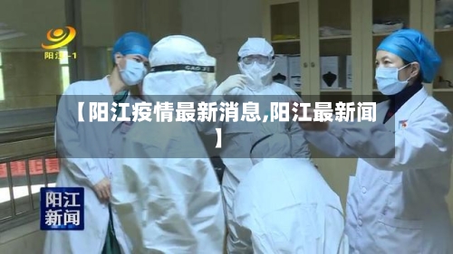 【阳江疫情最新消息,阳江最新闻】-第2张图片