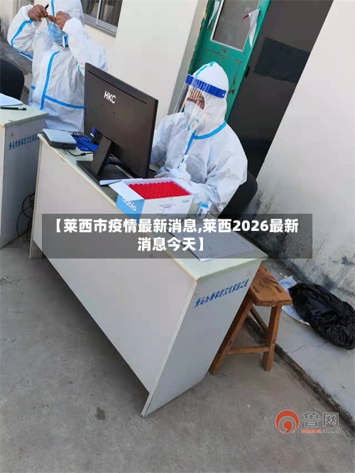 【莱西市疫情最新消息,莱西2026最新消息今天】