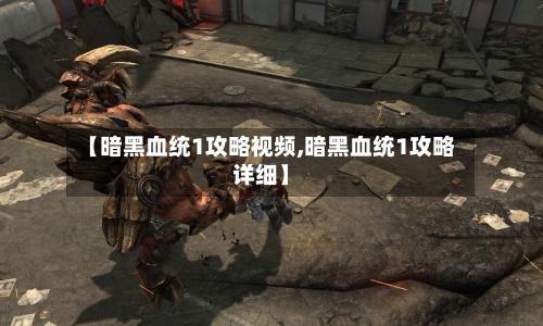 【暗黑血统1攻略视频,暗黑血统1攻略详细】-第2张图片