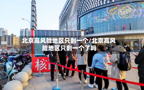 北京高风险地区只剩一个/北京高风险地区只剩一个了吗