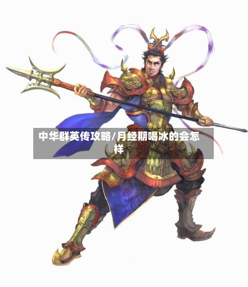 中华群英传攻略/月经期喝冰的会怎样