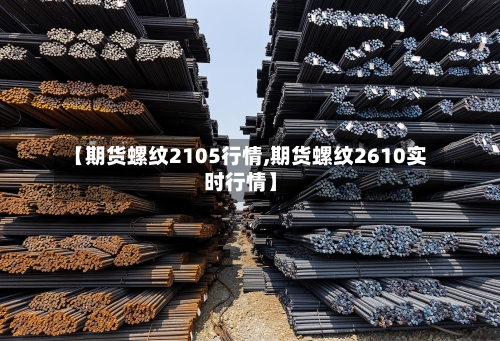 【期货螺纹2105行情,期货螺纹2610实时行情】-第1张图片