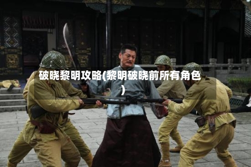 破晓黎明攻略(黎明破晓前所有角色)